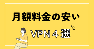 月額の安いVPNについておすすめ4選紹介!選び方についても解説します。